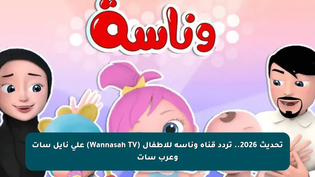 تحديث 2026.. تردد قناة وناسة للأطفال (Wannasah TV) على نايل سات وعرب سات